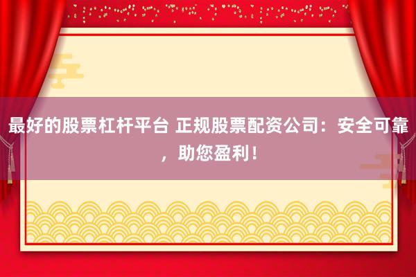 最好的股票杠杆平台 正规股票配资公司：安全可靠，助您盈利！