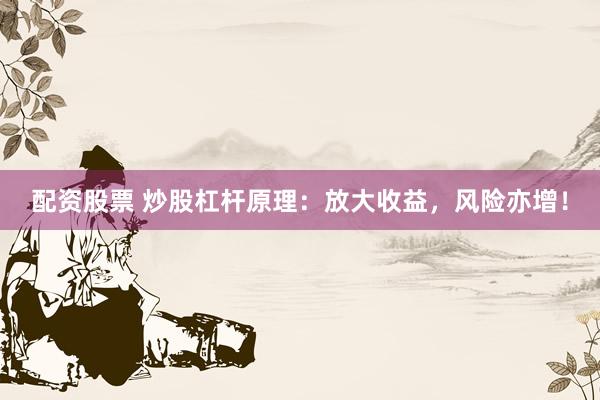 配资股票 炒股杠杆原理：放大收益，风险亦增！