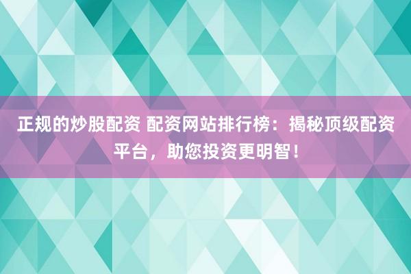 正规的炒股配资 配资网站排行榜：揭秘顶级配资平台，助您投资更明智！