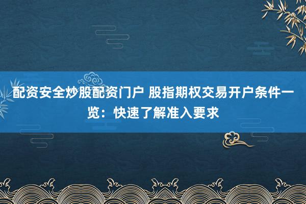 配资安全炒股配资门户 股指期权交易开户条件一览：快速了解准入要求