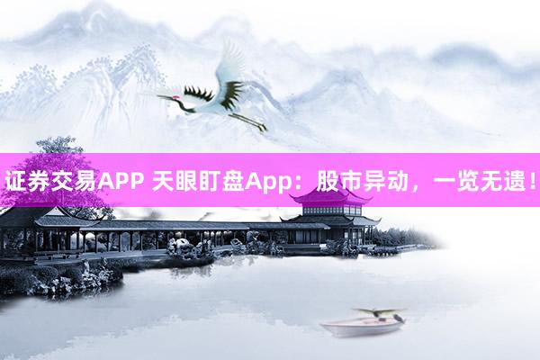 证券交易APP 天眼盯盘App：股市异动，一览无遗！