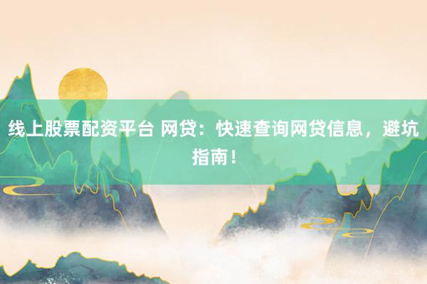 线上股票配资平台 网贷：快速查询网贷信息，避坑指南！