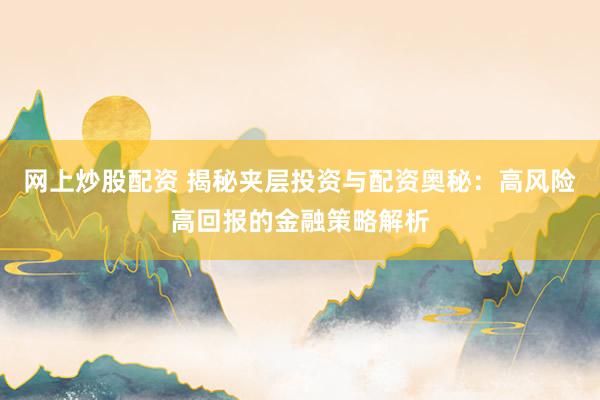 网上炒股配资 揭秘夹层投资与配资奥秘：高风险高回报的金融策略解析