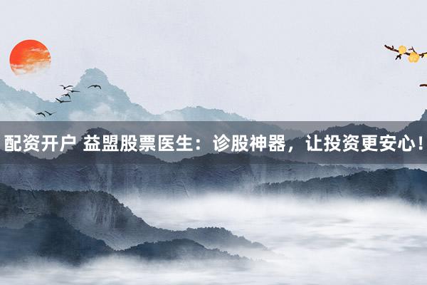 配资开户 益盟股票医生：诊股神器，让投资更安心！