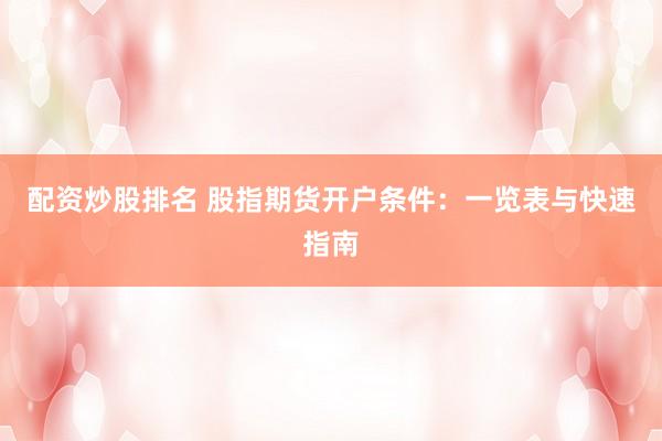 配资炒股排名 股指期货开户条件：一览表与快速指南