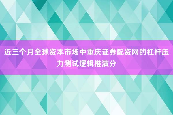 近三个月全球资本市场中重庆证券配资网的杠杆压力测试逻辑推演分