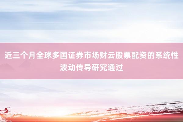 近三个月全球多国证券市场财云股票配资的系统性波动传导研究通过