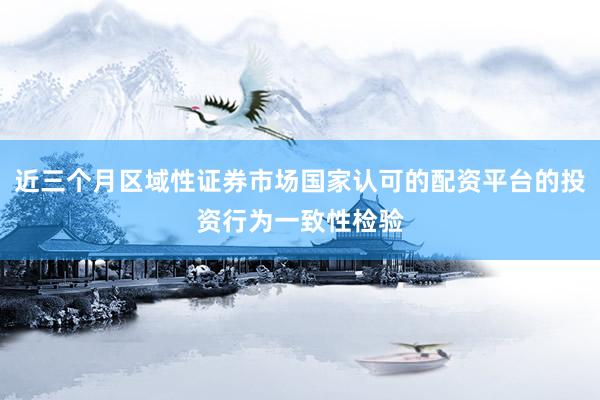 近三个月区域性证券市场国家认可的配资平台的投资行为一致性检验