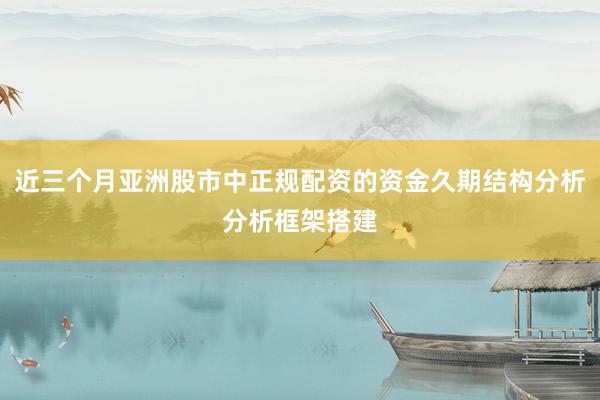 近三个月亚洲股市中正规配资的资金久期结构分析分析框架搭建