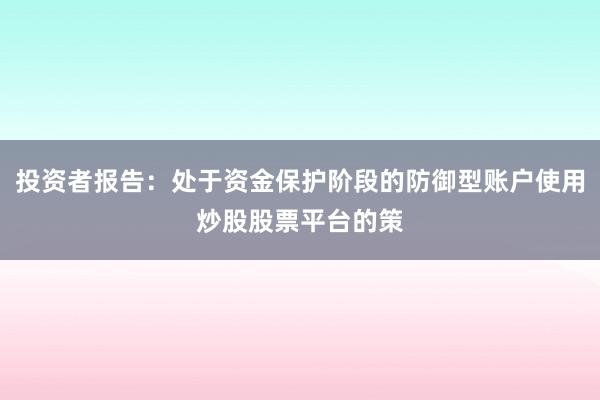 投资者报告：处于资金保护阶段的防御型账户使用炒股股票平台的策