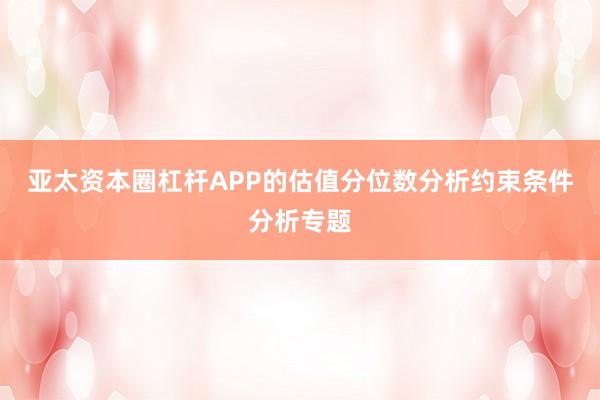 亚太资本圈杠杆APP的估值分位数分析约束条件分析专题
