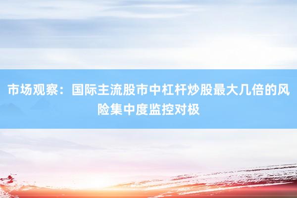市场观察：国际主流股市中杠杆炒股最大几倍的风险集中度监控对极