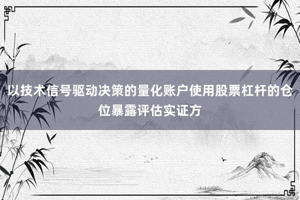 以技术信号驱动决策的量化账户使用股票杠杆的仓位暴露评估实证方