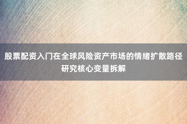股票配资入门在全球风险资产市场的情绪扩散路径研究核心变量拆解