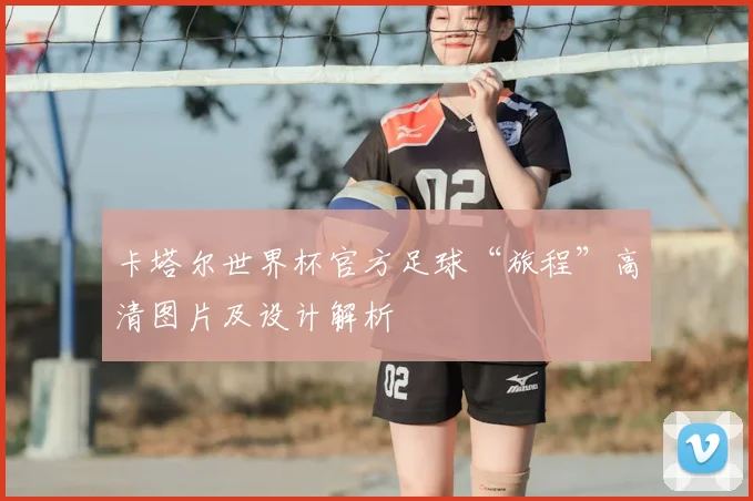 卡塔尔世界杯官方足球“旅程”高清图片及设计解析
