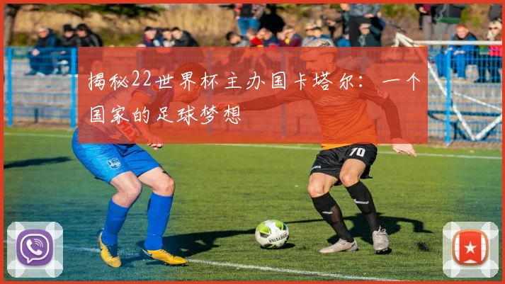 揭秘22世界杯主办国卡塔尔：一个国家的足球梦想