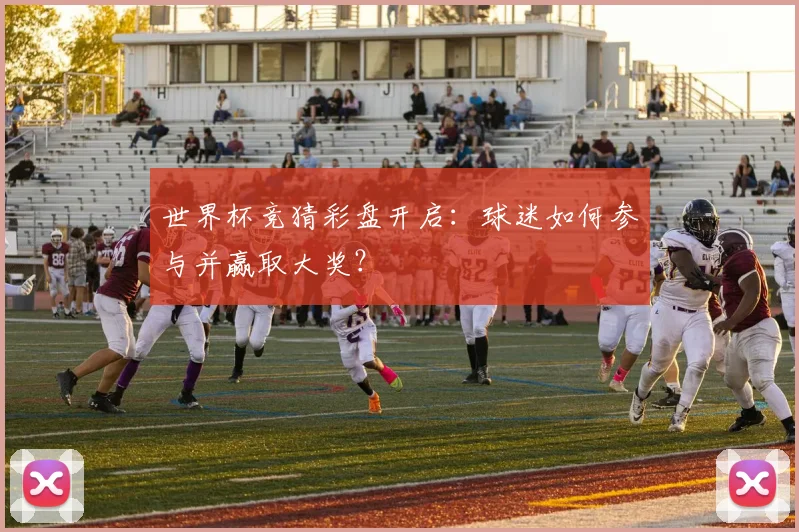世界杯竞猜彩盘开启：球迷如何参与并赢取大奖？