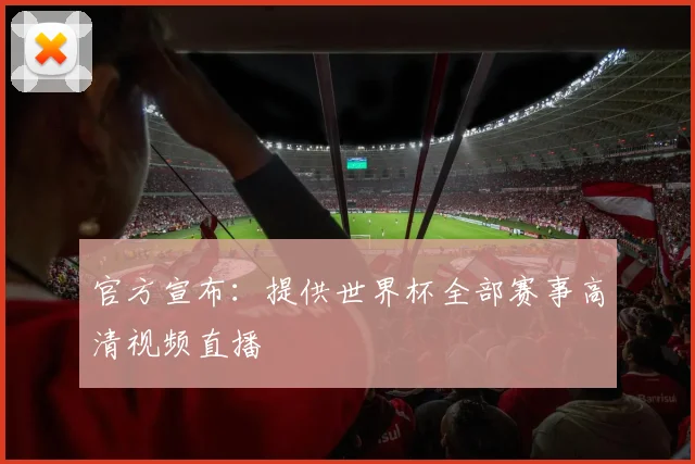 官方宣布：提供世界杯全部赛事高清视频直播
