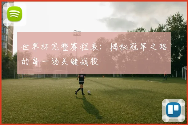 世界杯完整赛程表：揭秘冠军之路的每一场关键战役